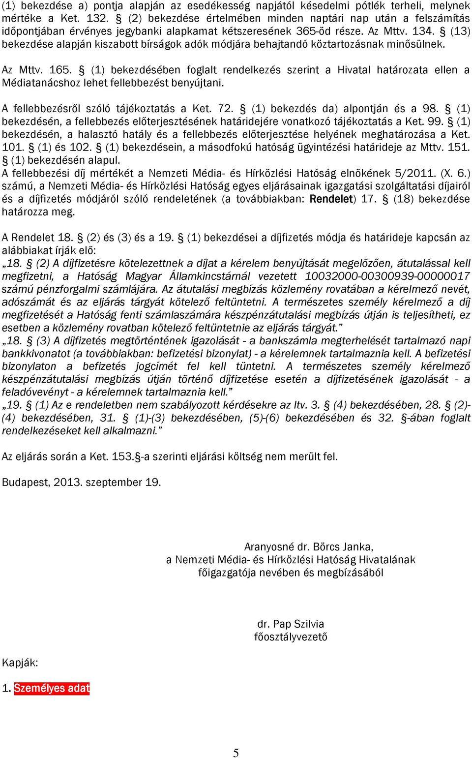 (13) bekezdése alapján kiszabott bírságok adók módjára behajtandó köztartozásnak minősülnek. Az Mttv. 165.