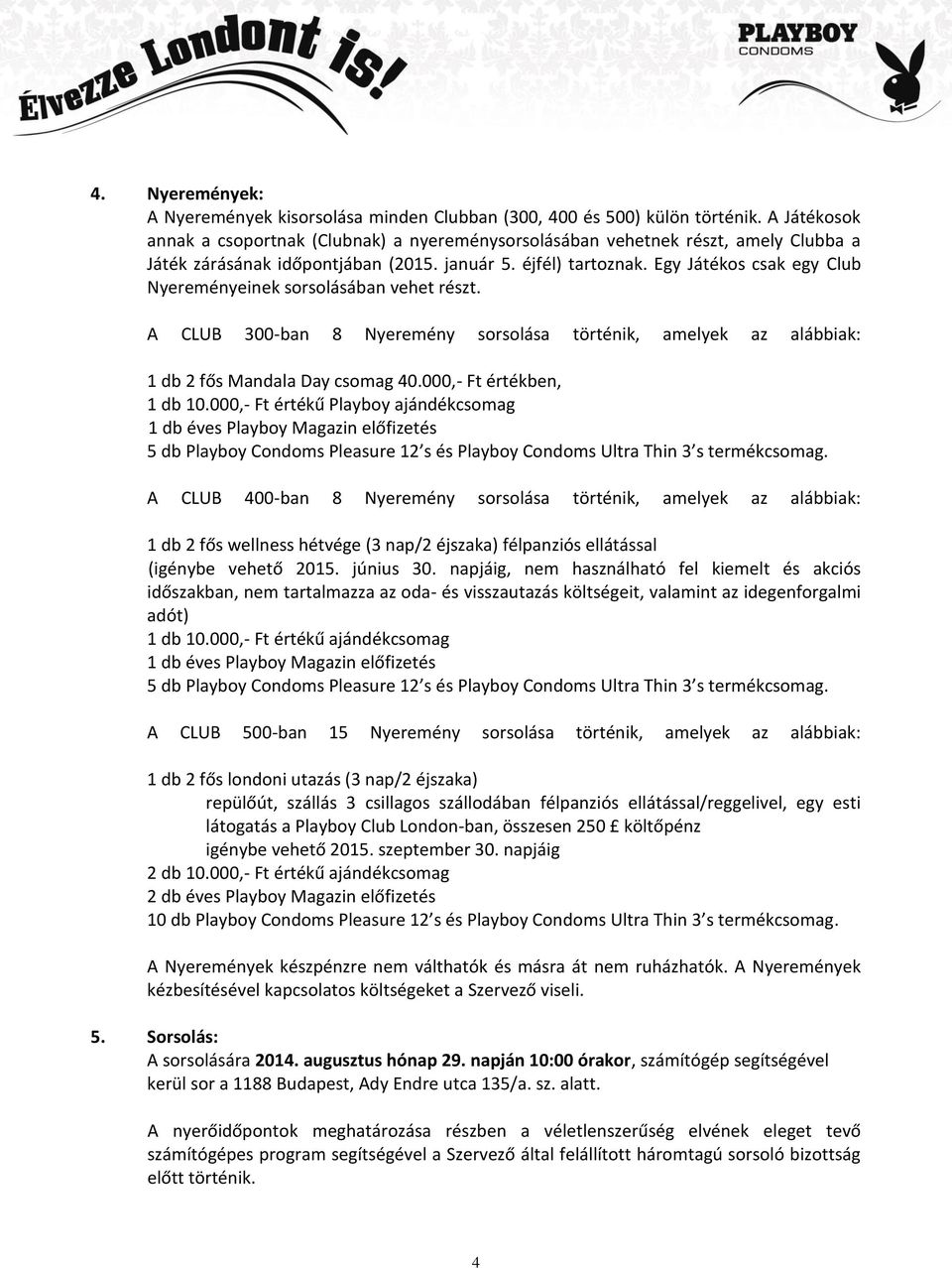 Egy Játékos csak egy Club Nyereményeinek sorsolásában vehet részt. A CLUB 300-ban 8 Nyeremény sorsolása történik, amelyek az alábbiak: 1 db 2 fős Mandala Day csomag 40.000,- Ft értékben, 1 db 10.