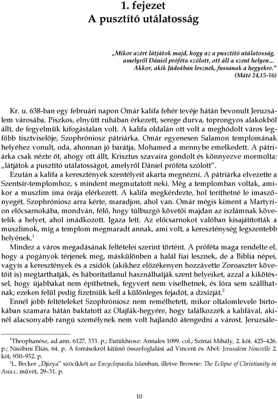 Piszkos, elnyűtt ruhában érkezett, serege durva, toprongyos alakokból állt, de fegyelmük kifogástalan volt. A kalifa oldalán ott volt a meghódolt város legfőbb tisztviselője, Szophróniosz pátriárka.