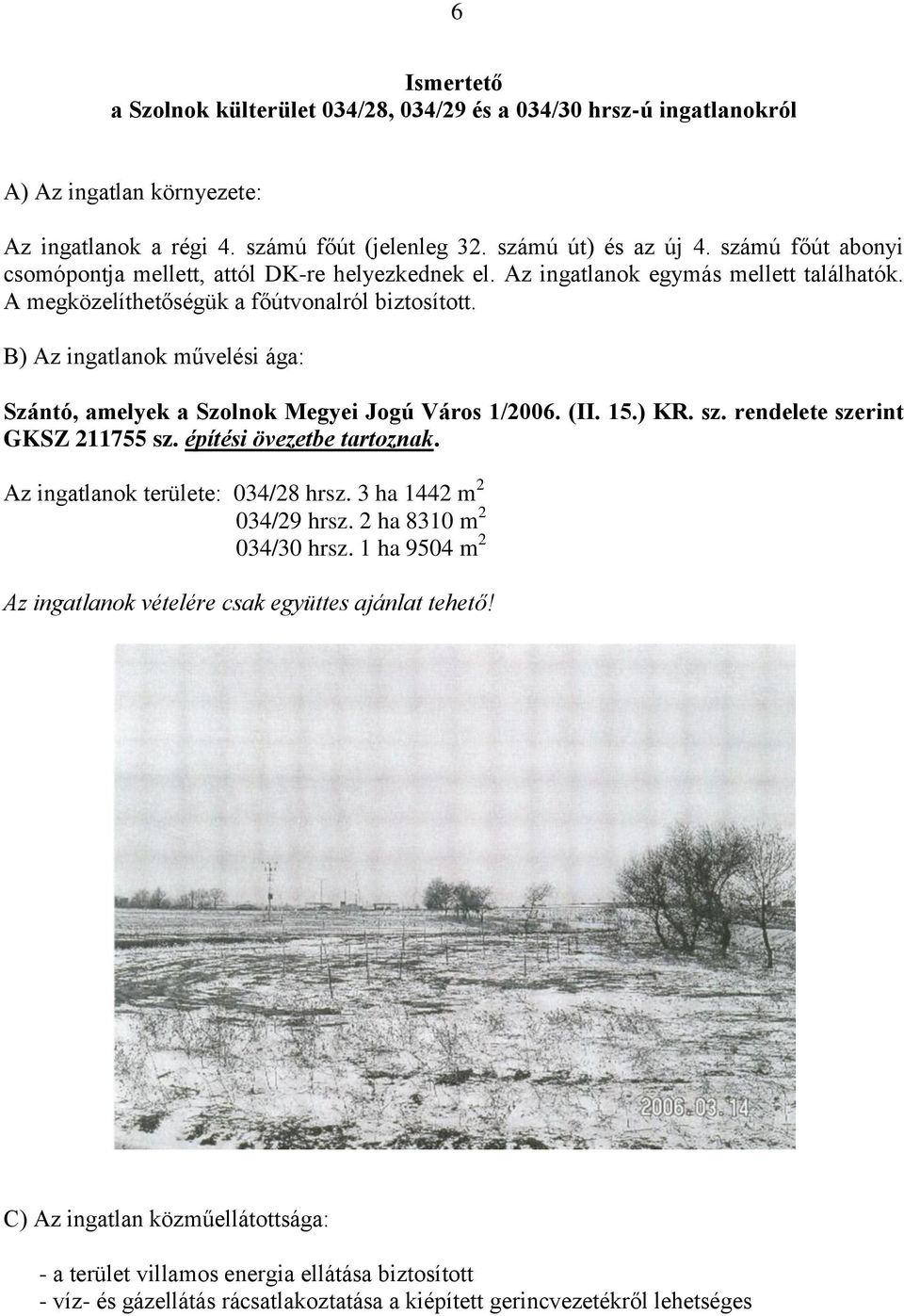 B) Az ingatlanok művelési ága: Szántó, amelyek a Szolnok Megyei Jogú Város 1/2006. (II. 15.) KR. sz. rendelete szerint GKSZ 211755 sz. építési övezetbe tartoznak. Az ingatlanok területe: 034/28 hrsz.