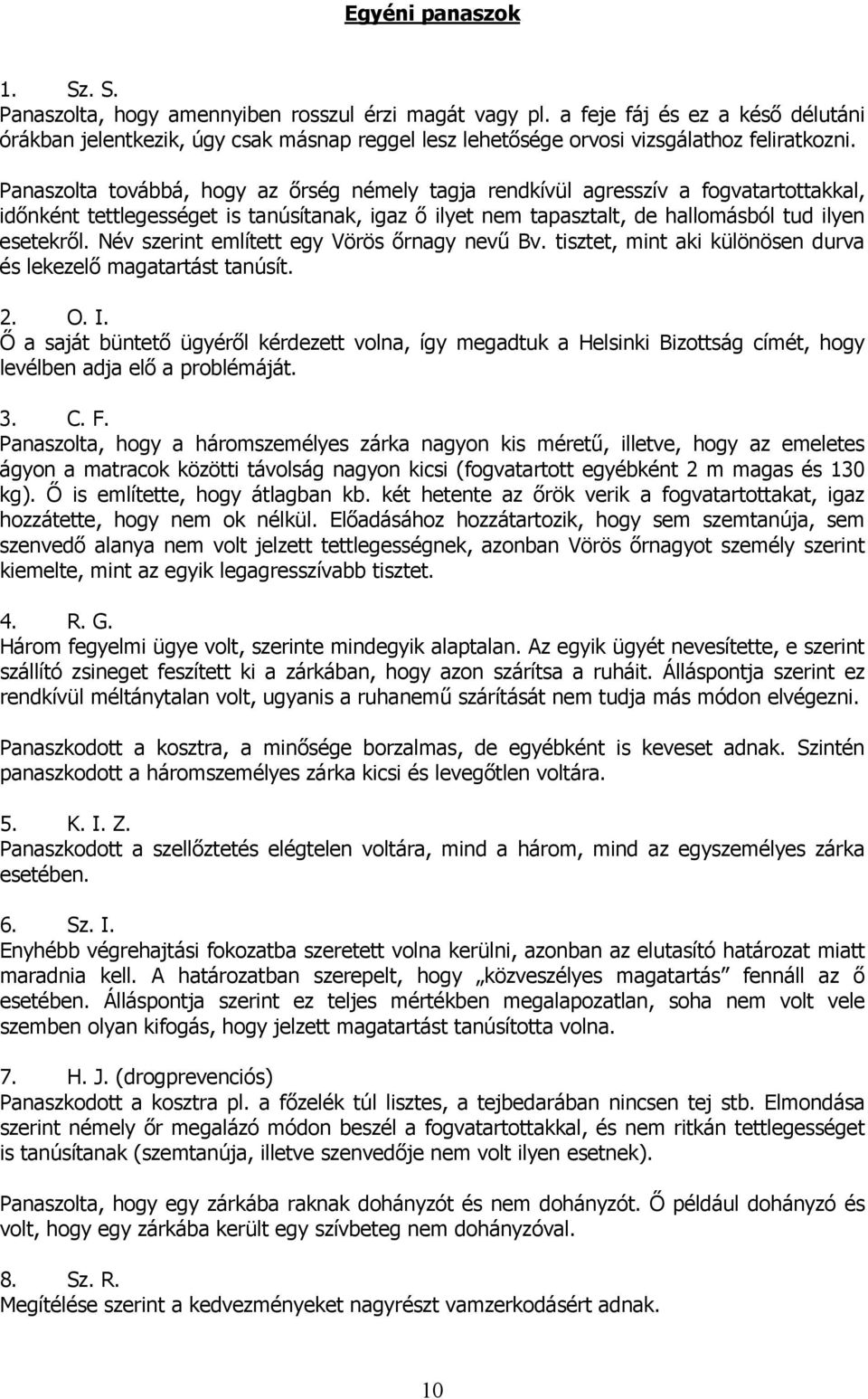 Panaszolta továbbá, hogy az őrség némely tagja rendkívül agresszív a fogvatartottakkal, időnként tettlegességet is tanúsítanak, igaz ő ilyet nem tapasztalt, de hallomásból tud ilyen esetekről.