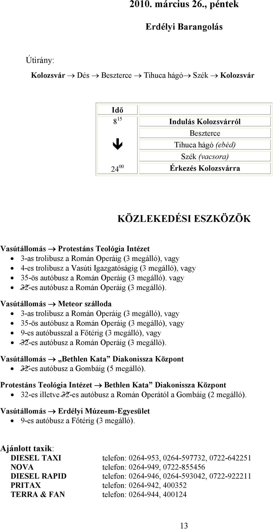 ESZKÖZÖK Vasútállomás Protestáns Teológia Intézet 3-as trolibusz a Román Operáig (3 megálló), vagy 4-es trolibusz a Vasúti Igazgatóságig (3 megálló), vagy 35-ös autóbusz a Román Operáig (3 megálló).