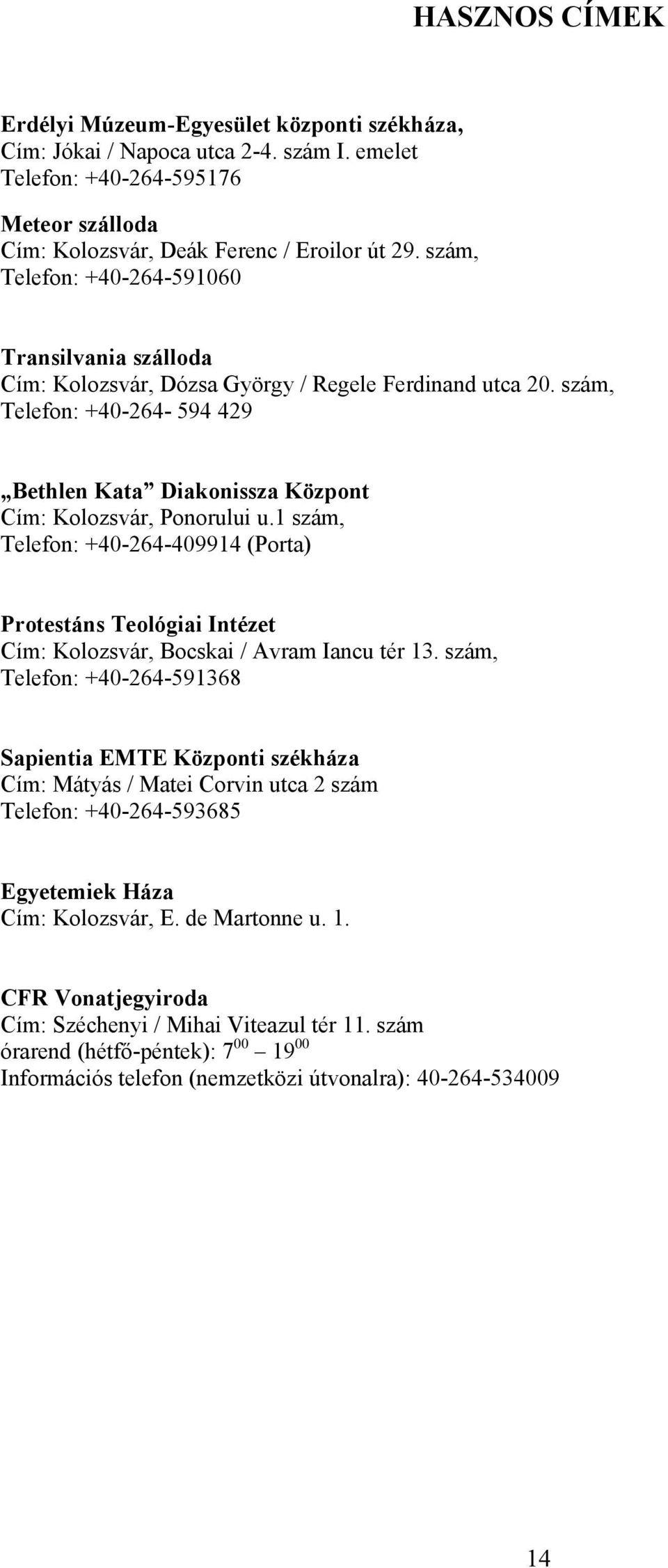 szám, Telefon: +40-264- 594 429 Bethlen Kata Diakonissza Központ Cím: Kolozsvár, Ponorului u.