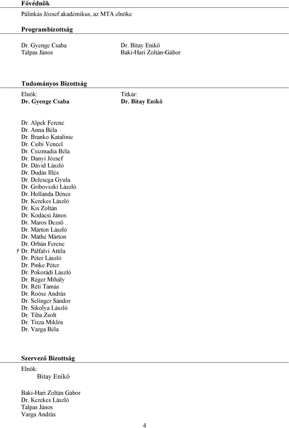 Hollanda Dénes Dr. Kerekes László Dr. Kis Zoltán Dr. Kodácsi János Dr. Maros Dezső Dr. Márton László Dr. Máthé Márton Dr. Orbán Ferenc Dr. Pálfalvi Attila Dr. Péter László Dr. Pinke Péter Dr.
