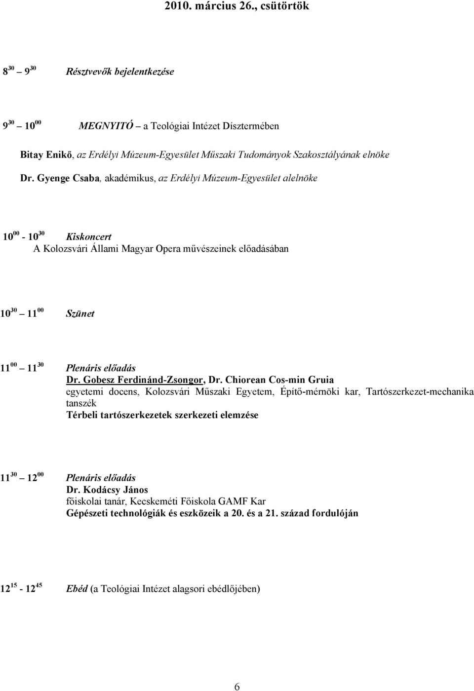 Gyenge Csaba, akadémikus, az Erdélyi Múzeum-Egyesület alelnöke 10 00-10 30 Kiskoncert A Kolozsvári Állami Magyar Opera művészeinek előadásában 10 30 11 00 Szünet 11 00 11 30 Plenáris előadás Dr.