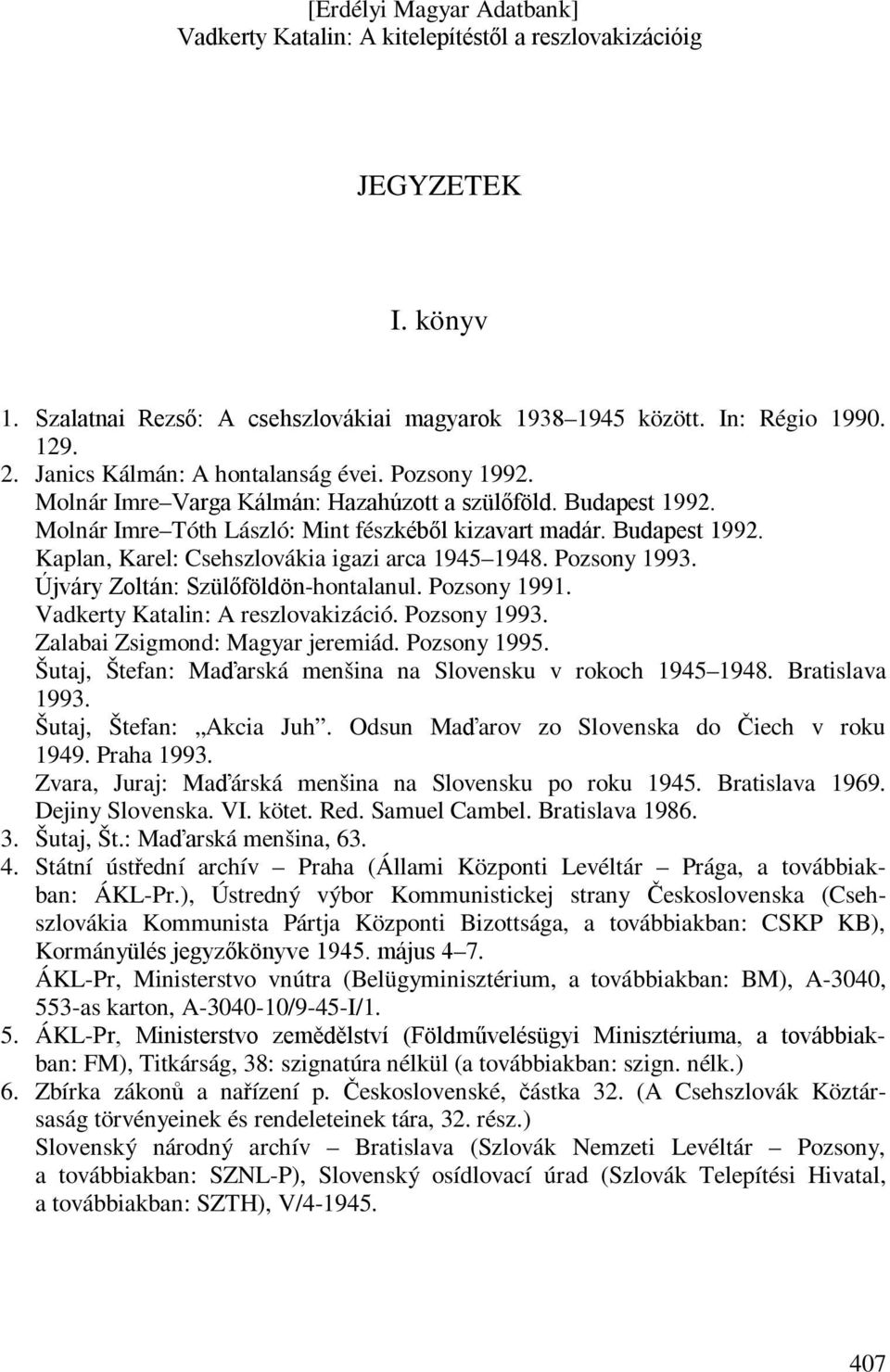 Újváry Zoltán: Szülőföldön-hontalanul. Pozsony 1991. Vadkerty Katalin: A reszlovakizáció. Pozsony 1993. Zalabai Zsigmond: Magyar jeremiád. Pozsony 1995.