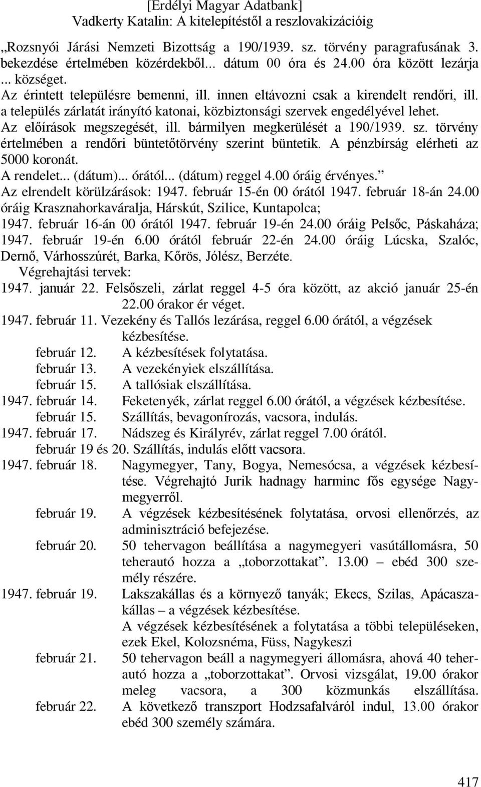 bármilyen megkerülését a 190/1939. sz. törvény értelmében a rendőri büntetőtörvény szerint büntetik. A pénzbírság elérheti az 5000 koronát. A rendelet... (dátum)... órától... (dátum) reggel 4.