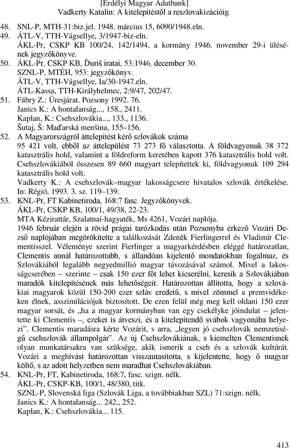 Pozsony 1992. 76. Janics K.: A hontalanság..., 158., 2411. Kaplan, K.: Csehszlovákia..., 133., 1136. Šutaj, Š: Maďarská menšina, 155156. 52.