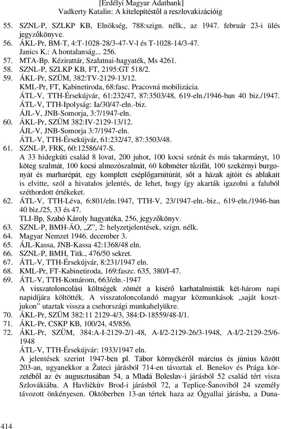 ÁTL-V, TTH-Érsekújvár, 61:232/47, 87:3503/48, 619-eln./1946-ban 40 biz./1947. ÁTL-V, TTH-Ipolyság: Ia/30/47-eln.-biz. ÁJL-V, JNB-Somorja, 3:7/1947-eln. 60. ÁKL-Pr, SZÜM 382:IV-2129-13/12.
