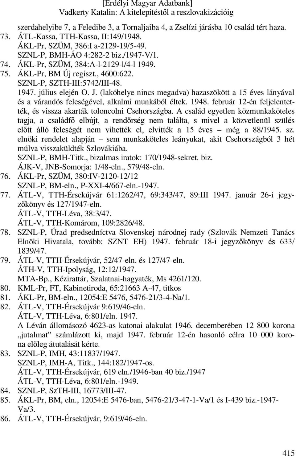 (lakóhelye nincs megadva) hazaszökött a 15 éves lányával és a várandós feleségével, alkalmi munkából éltek. 1948. február 12-én feljelentették, és vissza akarták toloncolni Csehországba.