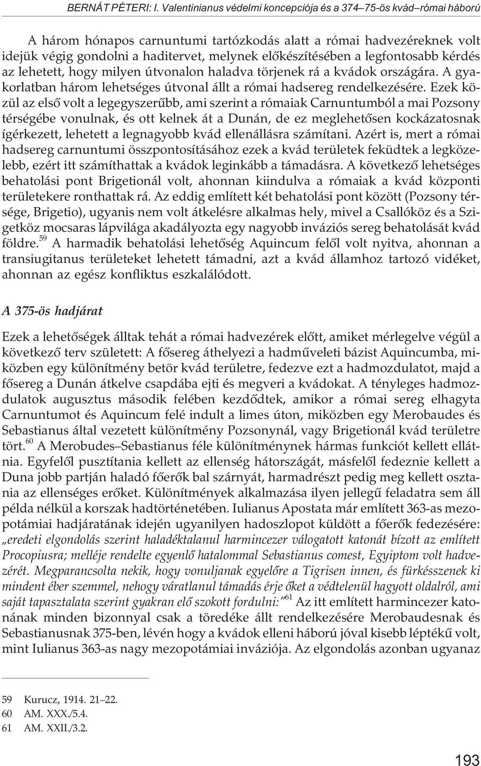 a legfontosabb kérdés az lehetett, hogy milyen útvonalon haladva törjenek rá a kvádok országára. A gyakorlatban három lehetséges útvonal állt a római hadsereg rendelkezésére.