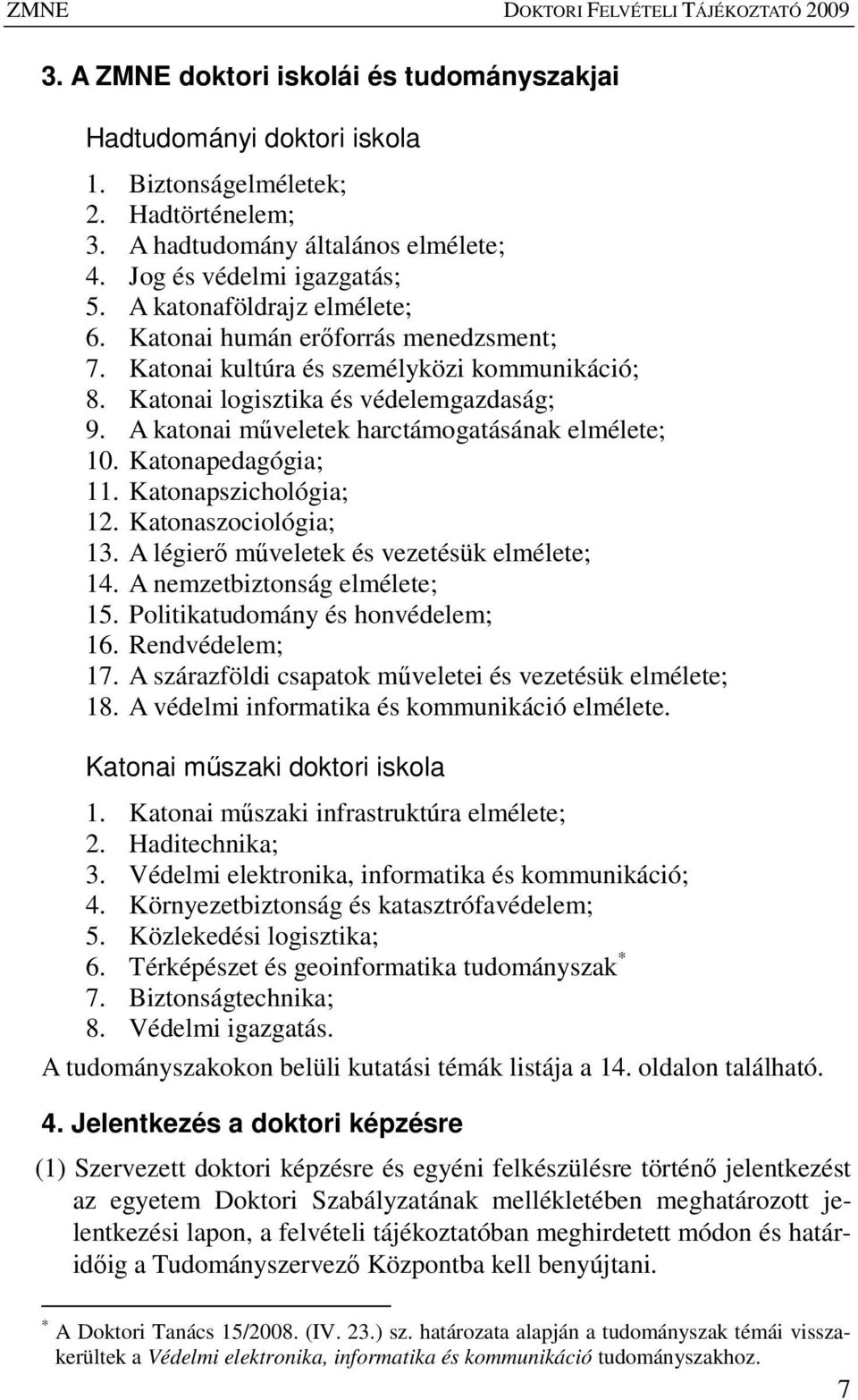 A katonai mőveletek harctámogatásának elmélete; 10. Katonapedagógia; 11. Katonapszichológia; 12. Katonaszociológia; 13. A légierı mőveletek és vezetésük elmélete; 14. A nemzetbiztonság elmélete; 15.