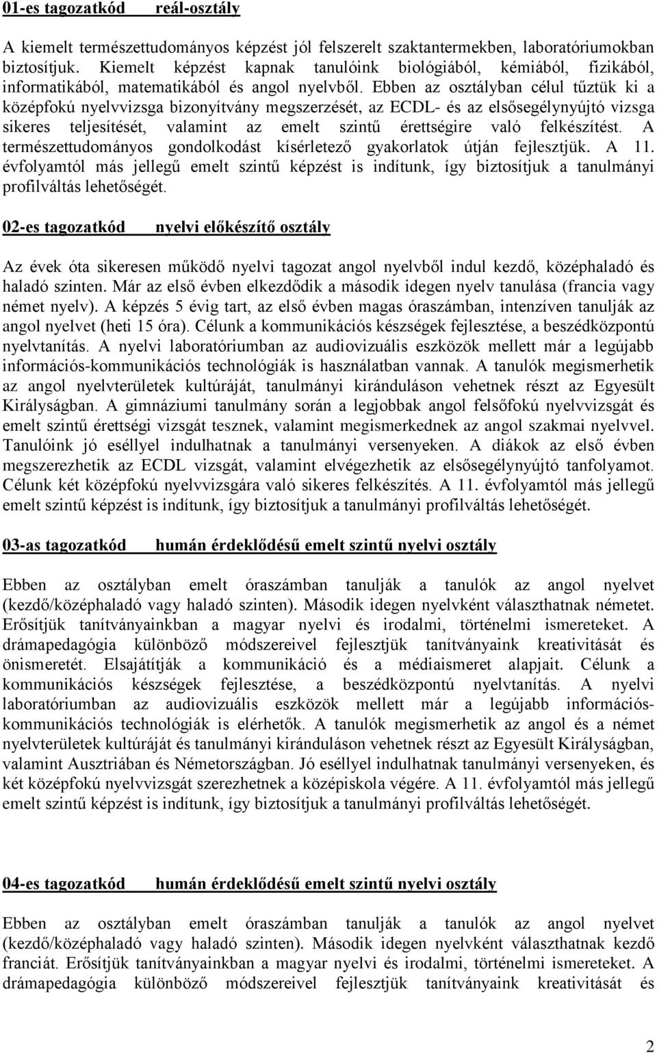 Ebben az osztályban célul tűztük ki a középfokú nyelvvizsga bizonyítvány megszerzését, az ECDL- és az elsősegélynyújtó vizsga sikeres teljesítését, valamint az emelt szintű érettségire való