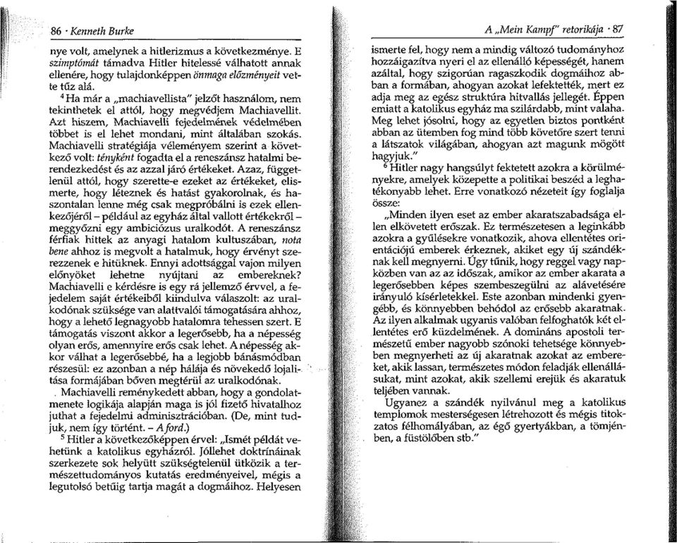 Machiavelli stratégiája véleményem szerint a következő volt: tényként fogadta el a reneszánsz hatalmi berendezkedést és az azzal járó értékeket.