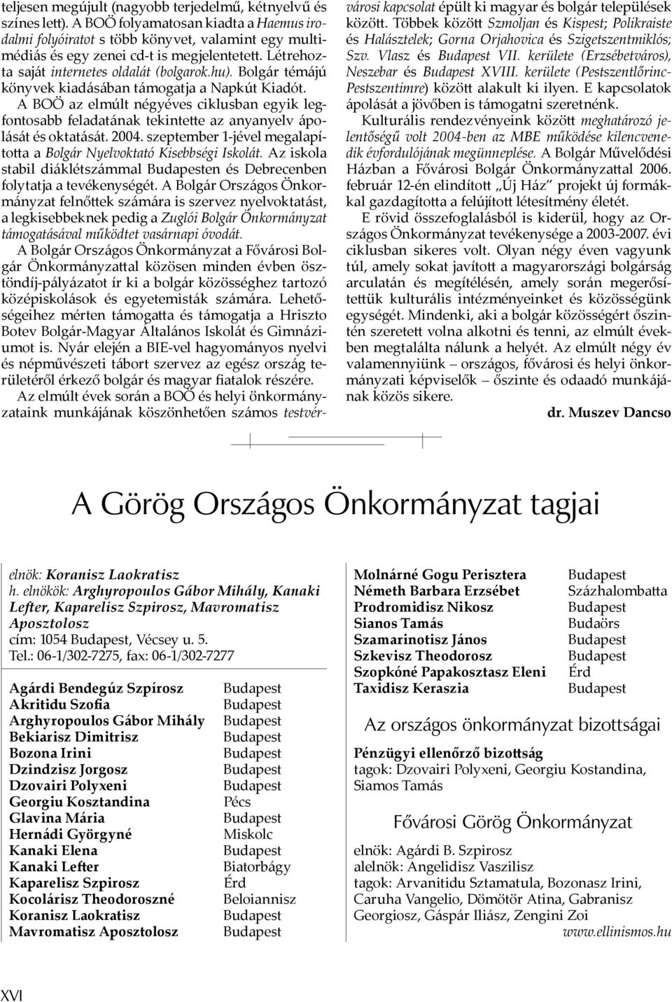 A BOÖ az elmúlt négyéves ciklusban egyik legfontosabb feladatának tekinte e az anyanyelv ápolását és oktatását. 2004. szeptember 1-jével megalapíto a a Bolgár Nyelvoktató Kisebbségi Iskolát.