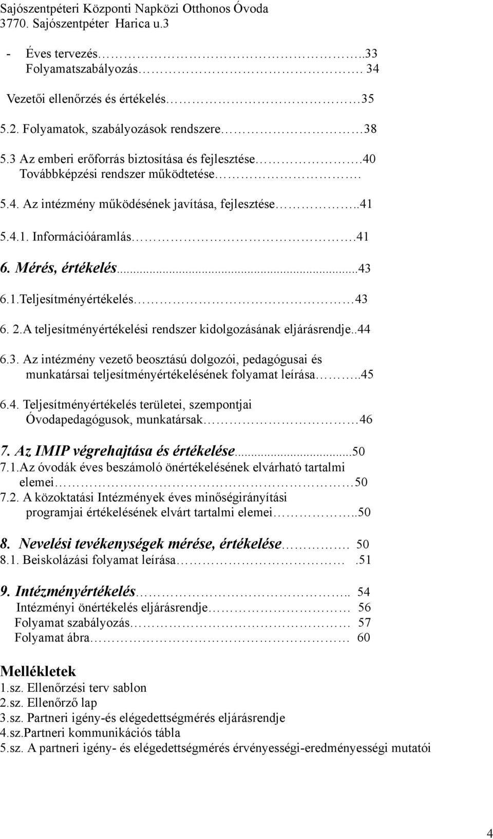 A teljesítményértékelési rendszer kidolgozásának eljárásrendje..44 6.3. Az intézmény vezet! beosztású dolgozói, pedagógusai és munkatársai teljesítményértékelésének folyamat leírása..45 6.4. Teljesítményértékelés területei, szempontjai Óvodapedagógusok, munkatársak 46 7.