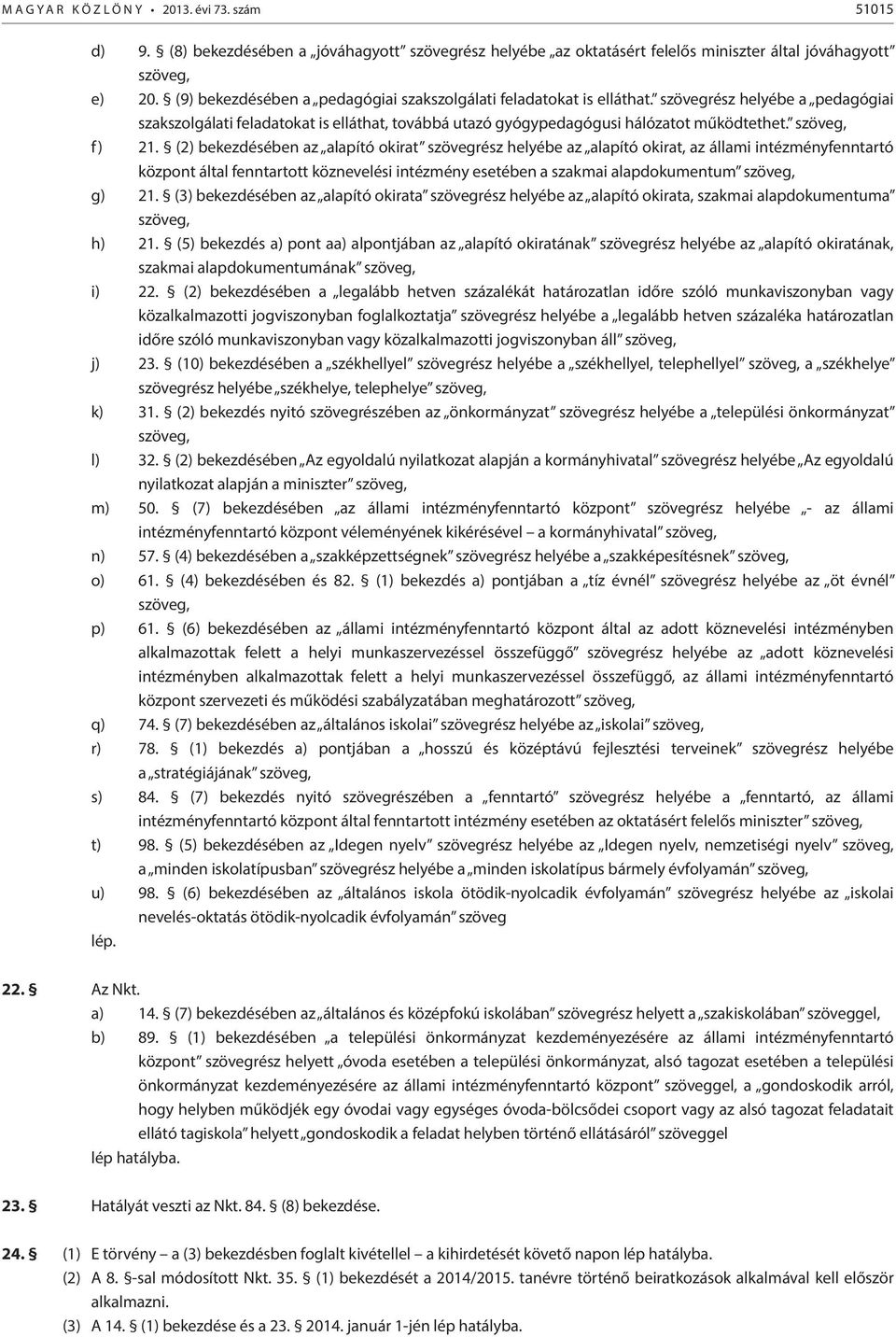 f) 21. (2) bekezdésében az alapító okirat szövegrész helyébe az alapító okirat, az állami intézményfenntartó központ által fenntartott köznevelési intézmény esetében a szakmai alapdokumentum g) 21.