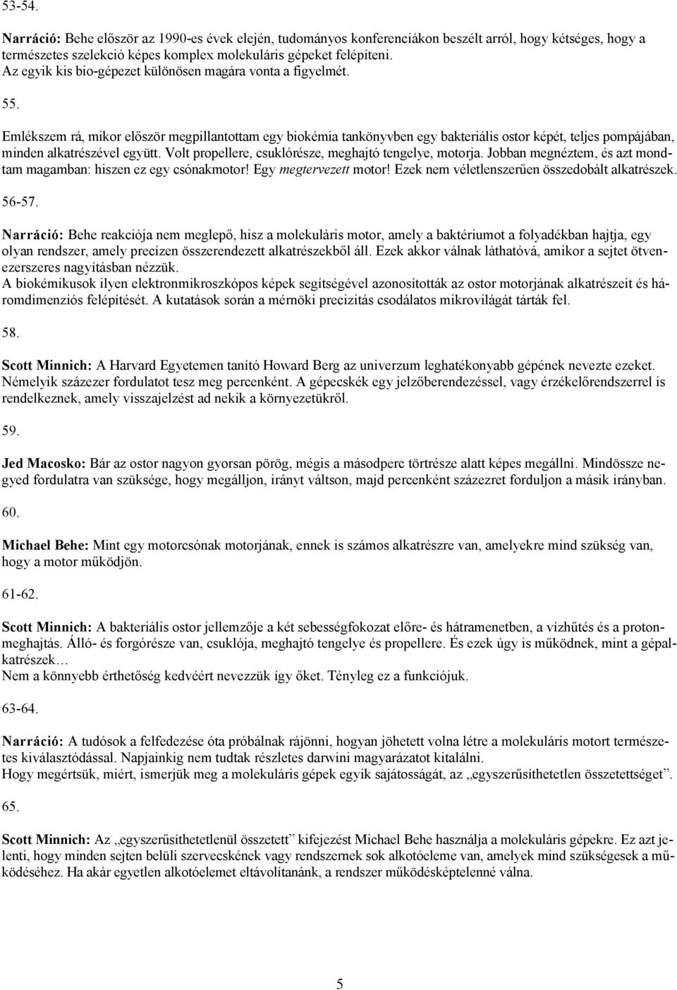 Emlékszem rá, mikor először megpillantottam egy biokémia tankönyvben egy bakteriális ostor képét, teljes pompájában, minden alkatrészével együtt.