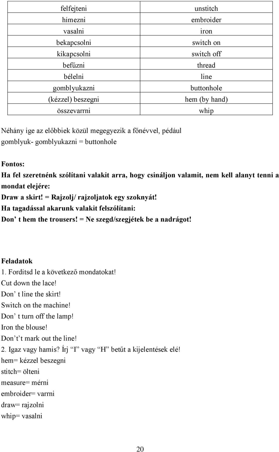 elejére: Draw a skirt! = Rajzolj/ rajzoljatok egy szoknyát! Ha tagadással akarunk valakit felszólítani: Don t hem the trousers! = Ne szegd/szegjétek be a nadrágot! Feladatok 1.