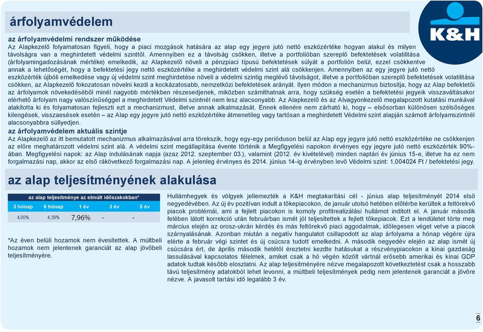 Amennyiben ez a távolság csökken, illetve a portfolióban szereplő befektetések volatilitása (árfolyamingadozásának mértéke) emelkedik, az Alapkezelő növeli a pénzpiaci típusú befektetések súlyát a