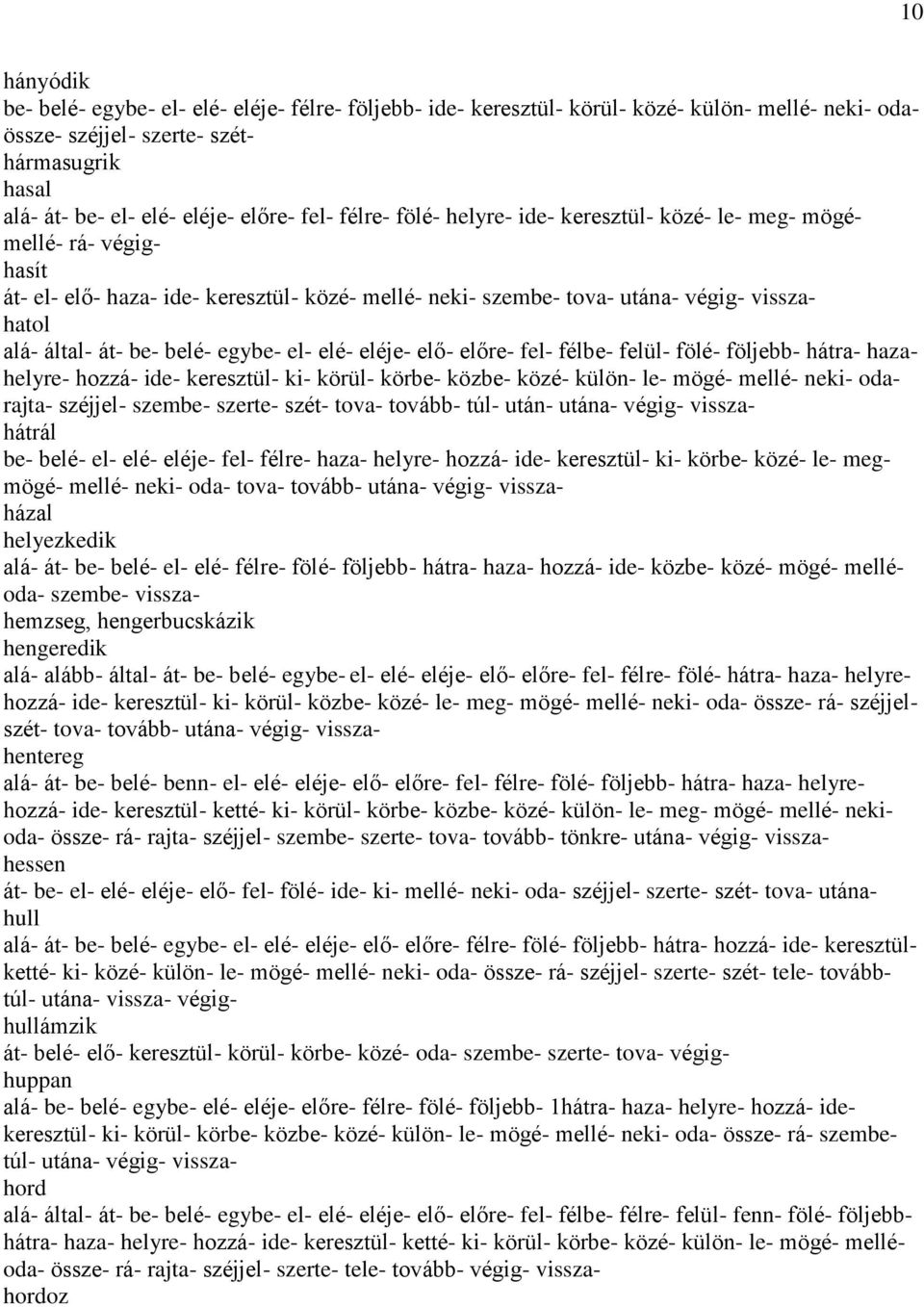 egybe- el- elé- eléje- elő- előre- fel- félbe- felül- fölé- följebb- hátra- hazahelyre- hozzá- ide- keresztül- ki- körül- körbe- közbe- közé- külön- le- mögé- mellé- neki- odarajta- széjjel- szembe-