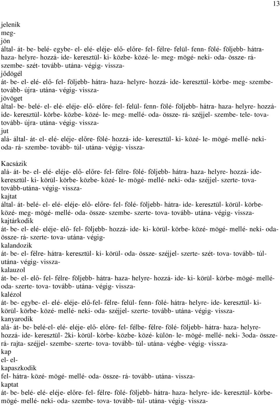 által- be- belé- el- elé- eléje- elő- előre- fel- felül- fenn- fölé- följebb- hátra- haza- helyre- hozzáide- keresztül- körbe- közbe- közé- le- meg- mellé- oda- össze- rá- széjjel- szembe- tele-