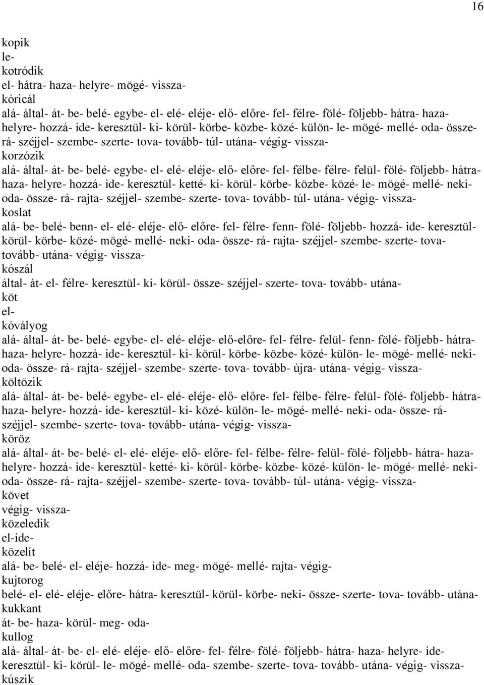 fel- félbe- félre- felül- fölé- följebb- hátrahaza- helyre- hozzá- ide- keresztül- ketté- ki- körül- körbe- közbe- közé- le- mögé- mellé- nekioda- össze- rá- rajta- széjjel- szembe- szerte- tova-