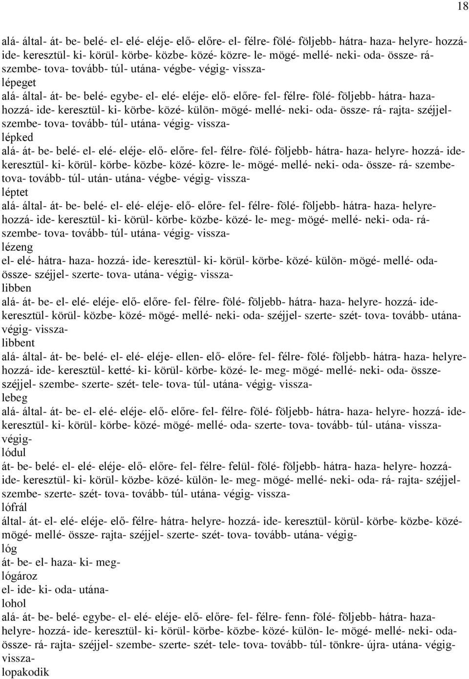 közé- külön- mögé- mellé- neki- oda- össze- rá- rajta- széjjelszembe- tova- tovább- túl- utána- végig- visszalépked alá- át- be- belé- el- elé- eléje- elő- előre- fel- félre- fölé- följebb- hátra-