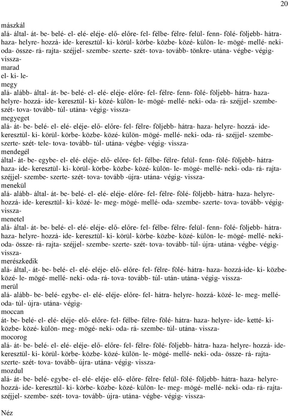 félre- fenn- fölé- följebb- hátra- hazahelyre- hozzá- ide- keresztül- ki- közé- külön- le- mögé- mellé- neki- oda- rá- széjjel- szembeszét- tova- tovább- túl- utána- végig- visszamegyeget alá- át-
