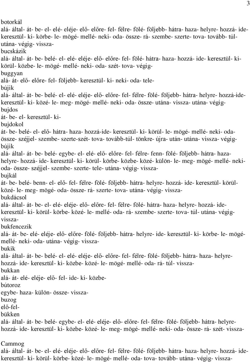 végigbuggyan alá- át- elő- előre- fel- följebb- keresztül- ki- neki- oda- telebújik alá- által- át- be- belé- el- elé- eléje- elő- előre- fel- félre- fölé- följebb- hátra- helyre- hozzá-idekeresztül-