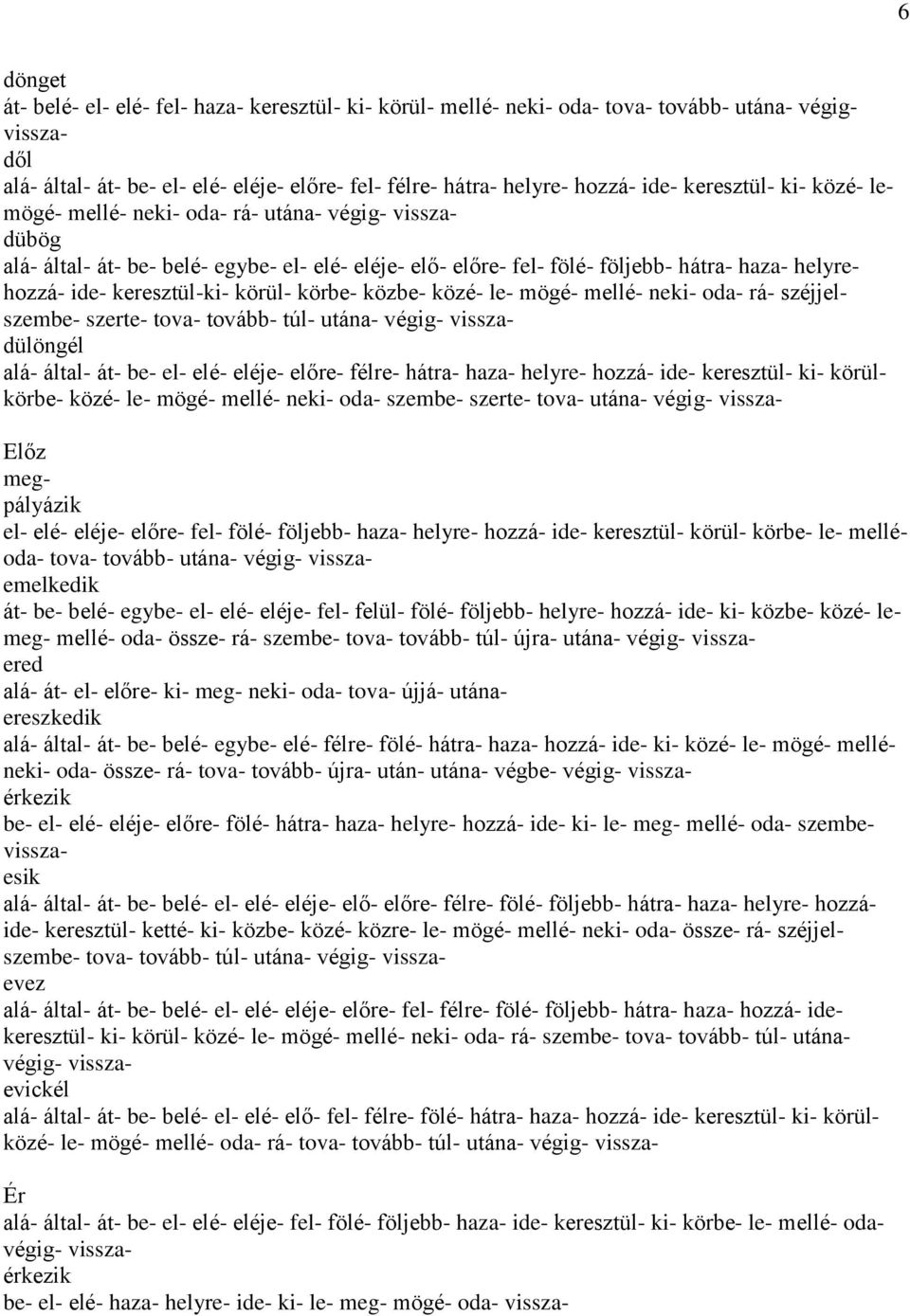 keresztül-ki- körül- körbe- közbe- közé- le- mögé- mellé- neki- oda- rá- széjjelszembe- szerte- tova- tovább- túl- utána- végig- visszadülöngél alá- által- át- be- el- elé- eléje- előre- félre-