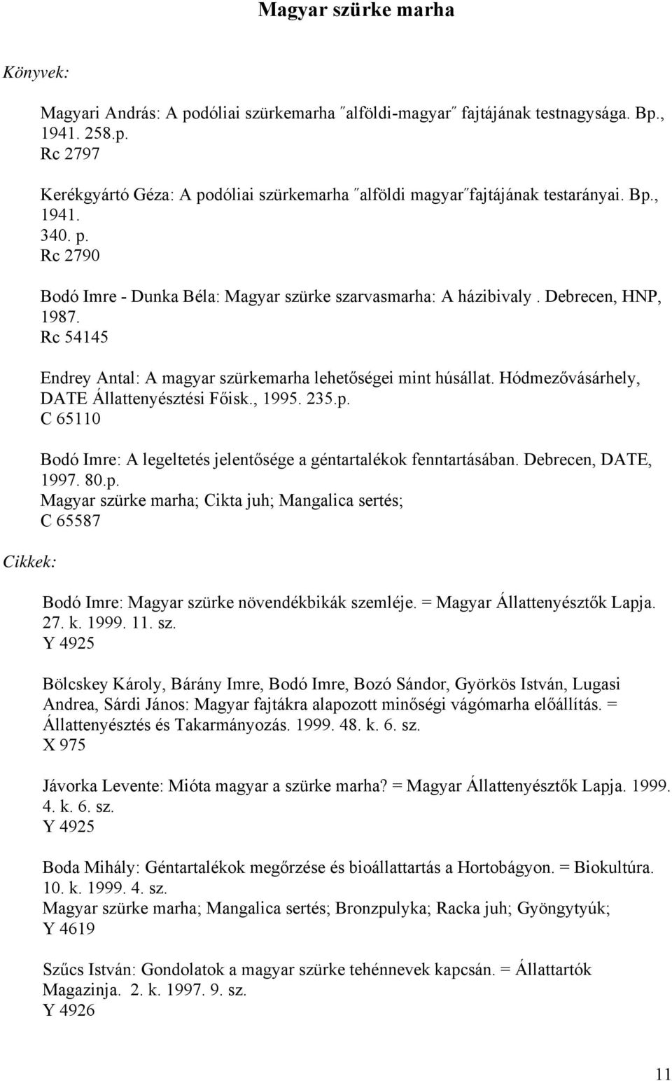 Hódmezővásárhely, DATE Állattenyésztési Főisk., 1995. 235.p. C 65110 Bodó Imre: A legeltetés jelentősége a géntartalékok fenntartásában. Debrecen, DATE, 1997. 80.p. Magyar szürke marha; Cikta juh; Mangalica sertés; C 65587 Bodó Imre: Magyar szürke növendékbikák szemléje.