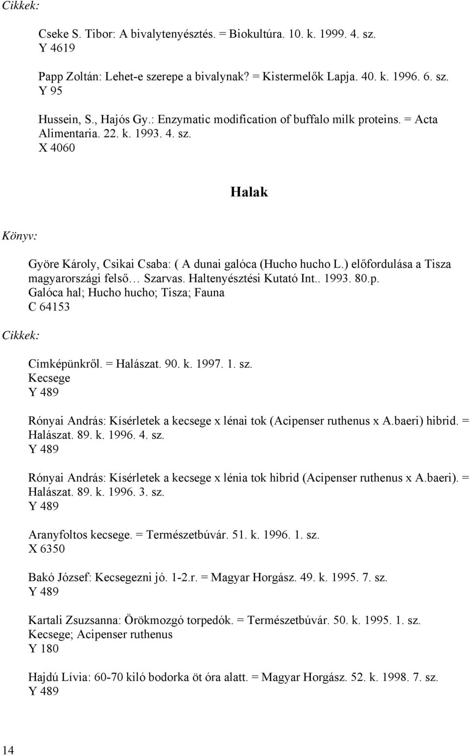 ) előfordulása a Tisza magyarországi felső Szarvas. Haltenyésztési Kutató Int.. 1993. 80.p. Galóca hal; Hucho hucho; Tisza; Fauna C 64153 Címképünkről. = Halászat. 90. k. 1997. 1. sz.