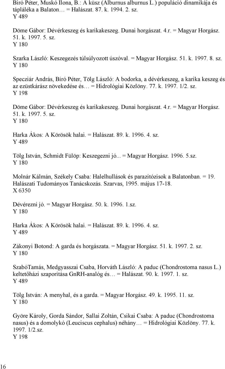 77. k. 1997. 1/2. sz. Y 198 Döme Gábor: Dévérkeszeg és karikakeszeg. Dunai horgászat. 4.r. = Magyar Horgász. 51. k. 1997. 5. sz. Harka Ákos: A Körösök halai. = Halászat. 89. k. 1996. 4. sz. Tölg István, Schmidt Fülöp: Keszegezni jó.