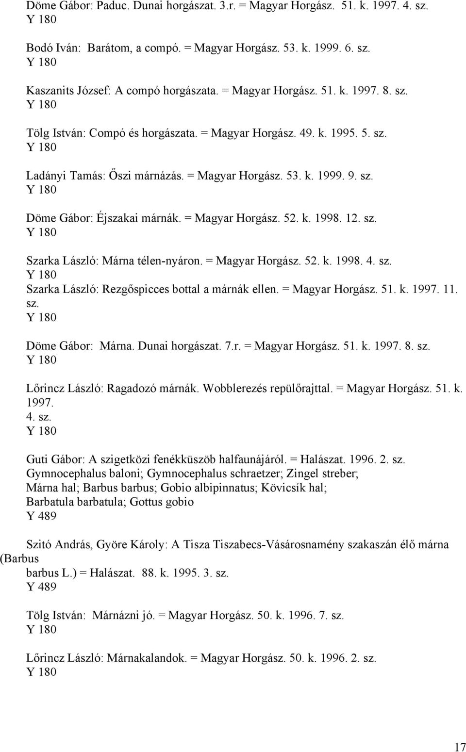 = Magyar Horgász. 52. k. 1998. 12. sz. Szarka László: Márna télen-nyáron. = Magyar Horgász. 52. k. 1998. 4. sz. Szarka László: Rezgőspicces bottal a márnák ellen. = Magyar Horgász. 51. k. 1997. 11.