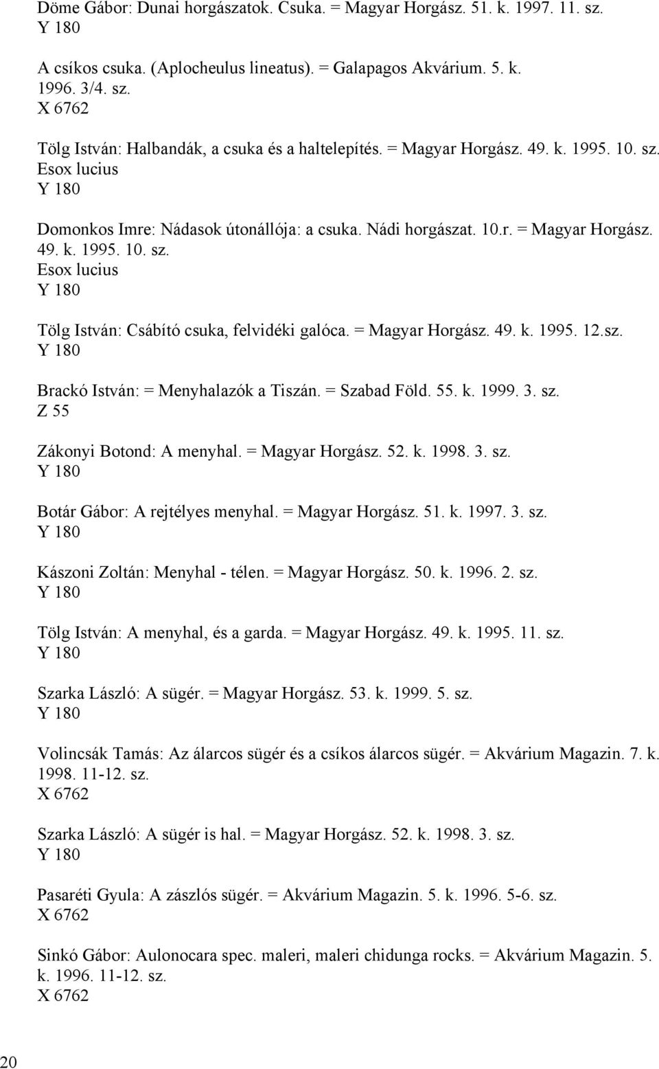 = Magyar Horgász. 49. k. 1995. 12.sz. Brackó István: = Menyhalazók a Tiszán. = Szabad Föld. 55. k. 1999. 3. sz. Z 55 Zákonyi Botond: A menyhal. = Magyar Horgász. 52. k. 1998. 3. sz. Botár Gábor: A rejtélyes menyhal.