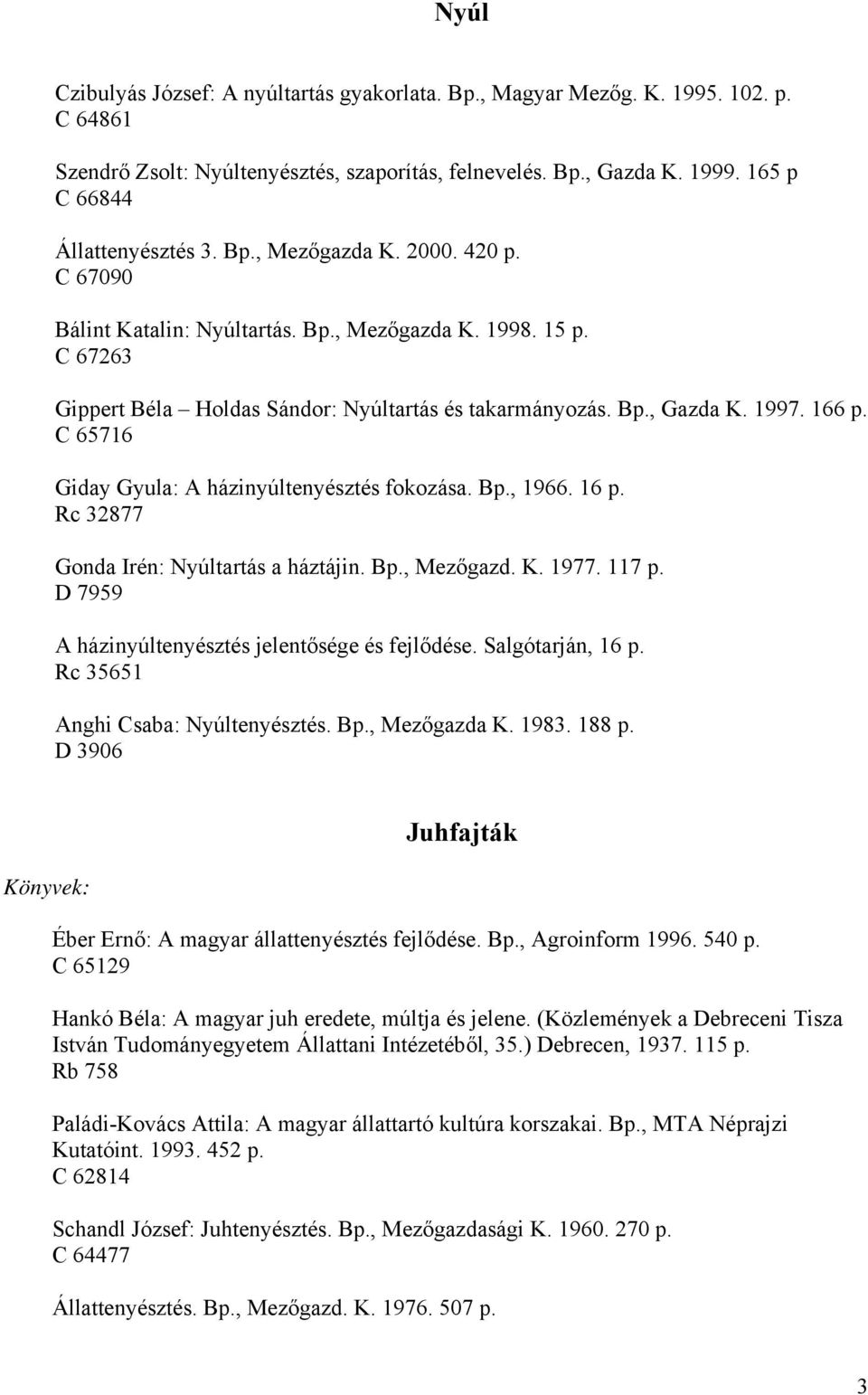 C 65716 Giday Gyula: A házinyúltenyésztés fokozása. Bp., 1966. 16 p. Rc 32877 Gonda Irén: Nyúltartás a háztájin. Bp., Mezőgazd. K. 1977. 117 p. D 7959 A házinyúltenyésztés jelentősége és fejlődése.
