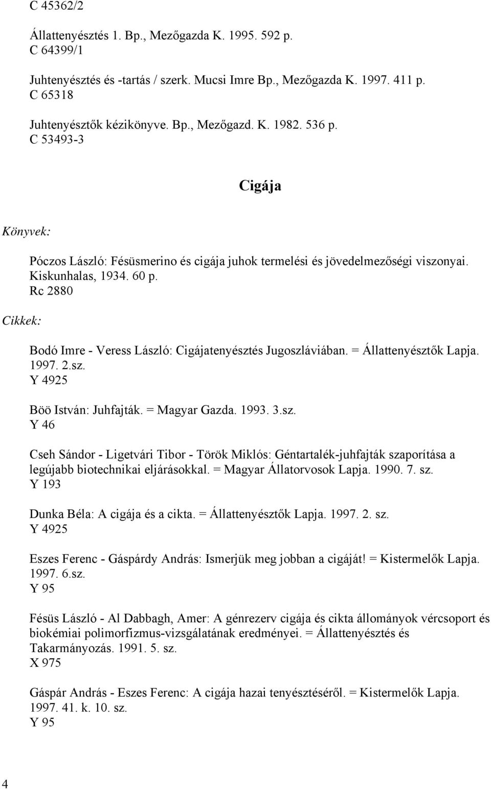 Rc 2880 Bodó Imre - Veress László: Cigájatenyésztés Jugoszláviában. = Állattenyésztők Lapja. 1997. 2.sz. Y 4925 Böö István: Juhfajták. = Magyar Gazda. 1993. 3.sz. Y 46 Cseh Sándor - Ligetvári Tibor - Török Miklós: Géntartalék-juhfajták szaporítása a legújabb biotechnikai eljárásokkal.