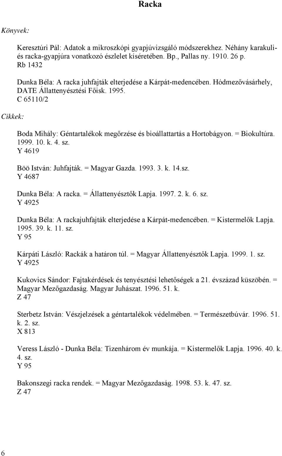 C 65110/2 Boda Mihály: Géntartalékok megőrzése és bioállattartás a Hortobágyon. = Biokultúra. 1999. 10. k. 4. sz. Y 4619 Böö István: Juhfajták. = Magyar Gazda. 1993. 3. k. 14.sz. Y 4687 Dunka Béla: A racka.