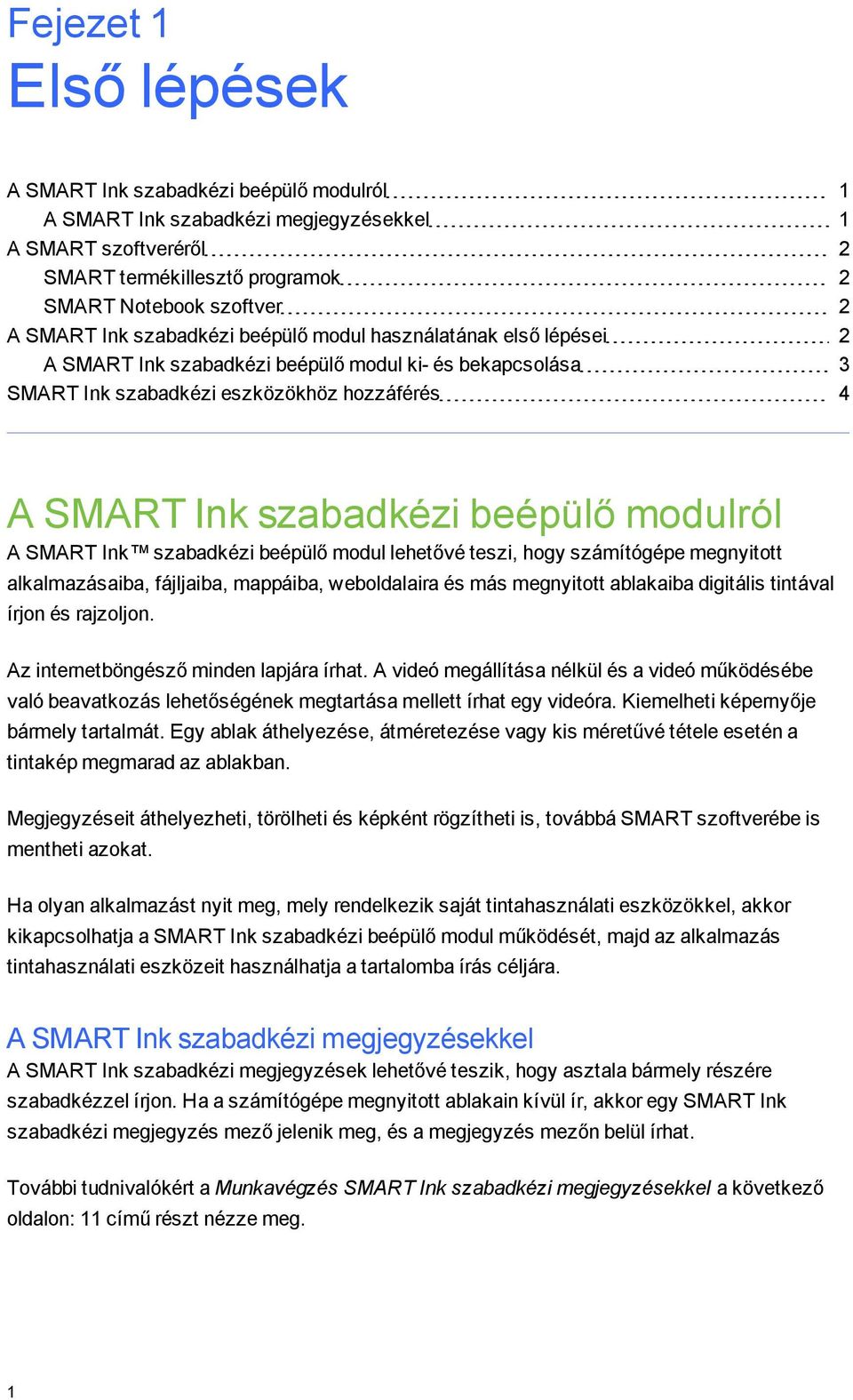 A SMART Ink szabadkézi beépülő modul lehetővé teszi, hoy számítóépe menyitott alkalmazásaiba, fájljaiba, mappáiba, weboldalaira és más menyitott ablakaiba diitális tintával írjon és rajzoljon.