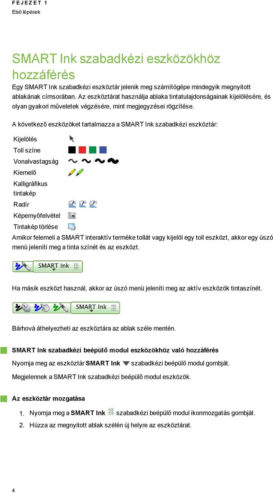 A következő eszközöket tartalmazza a SMART Ink szabadkézi eszköztár: Kijelölés Toll színe Vonalvastasá Kiemelő Kalliráfikus tintakép Radír Képernyőfelvétel Tintakép törlése Amikor felemeli a SMART