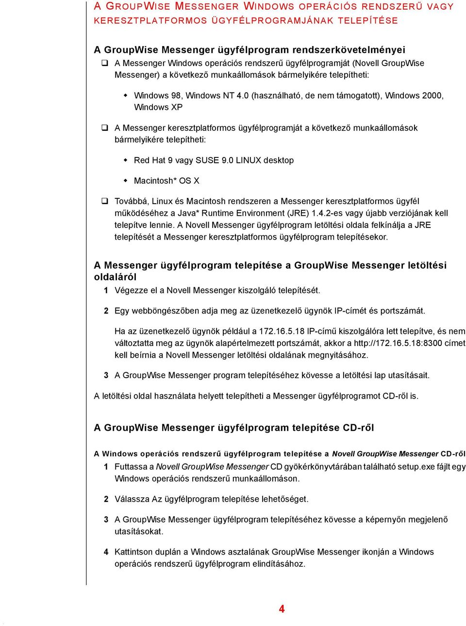 0 (használható, de nem támogatott), Windows 2000, Windows XP! A Messenger keresztplatformos ügyfélprogramját a következő munkaállomások bármelyikére telepítheti: " Red Hat 9 SUSE 9.