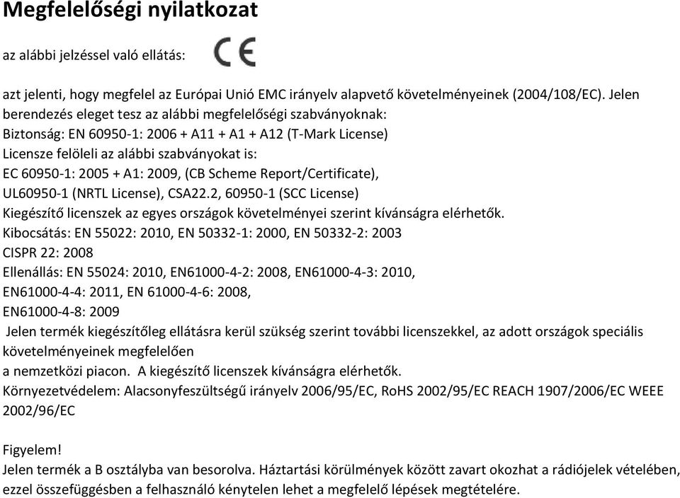 2009, (CB Scheme Report/Certificate), UL60950-1 (NRTL License), CSA22.2, 60950-1 (SCC License) Kiegészítő licenszek az egyes országok követelményei szerint kívánságra elérhetők.