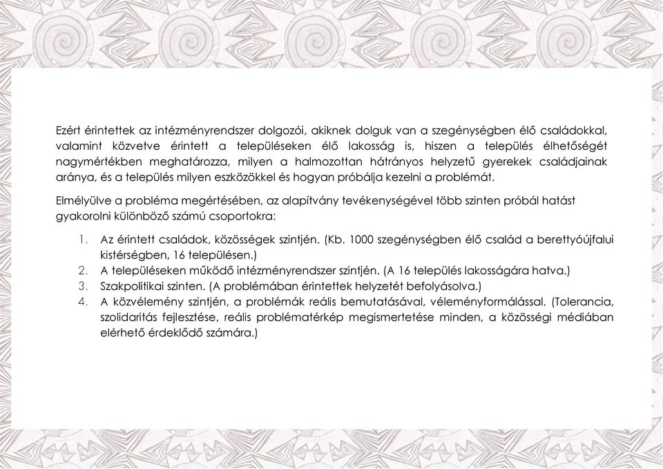 Elmélyülve a probléma megértésében, az alapítvány tevékenységével több szinten próbál hatást gyakorolni különböző számú csoportokra: Az érintett családok, közösségek szintjén. (Kb.
