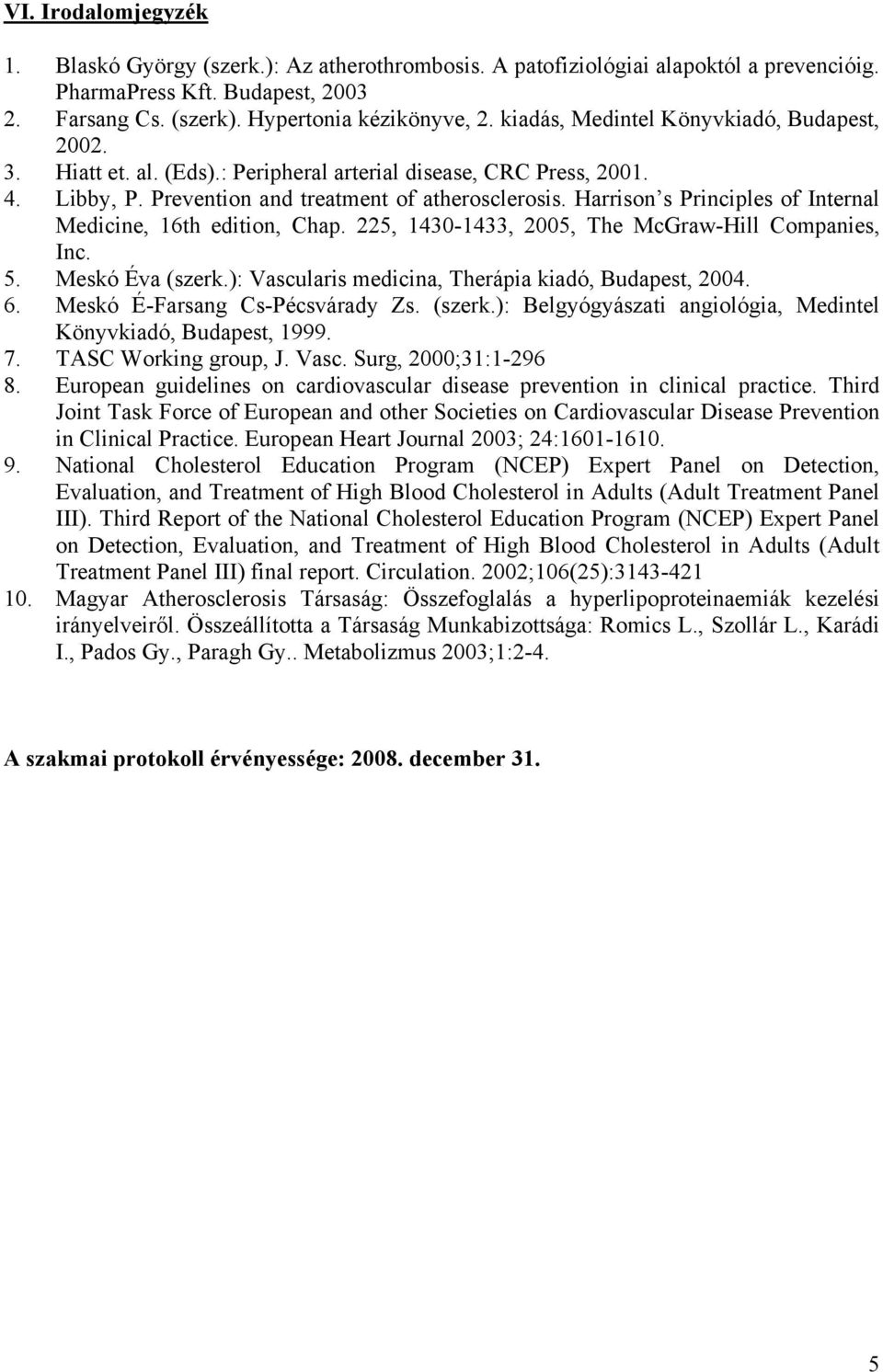 Harrison s Principles of Internal Medicine, 16th edition, Chap. 225, 1430-1433, 2005, The McGraw-Hill Companies, Inc. 5. Meskó Éva (szerk.): Vascularis medicina, Therápia kiadó, Budapest, 2004. 6.