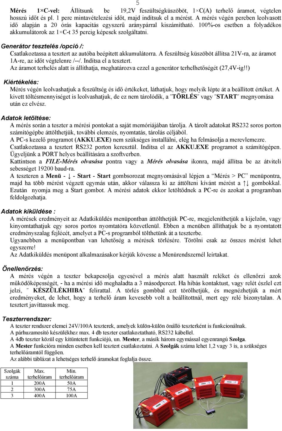 Generátor tesztelés /opció /: Csatlakoztassa a tesztert az autóba beépített akkumulátorra. A feszültség küszöböt állítsa 21V-ra, az áramot 1A-re, az időt végtelenre /--/. Indítsa el a tesztert.