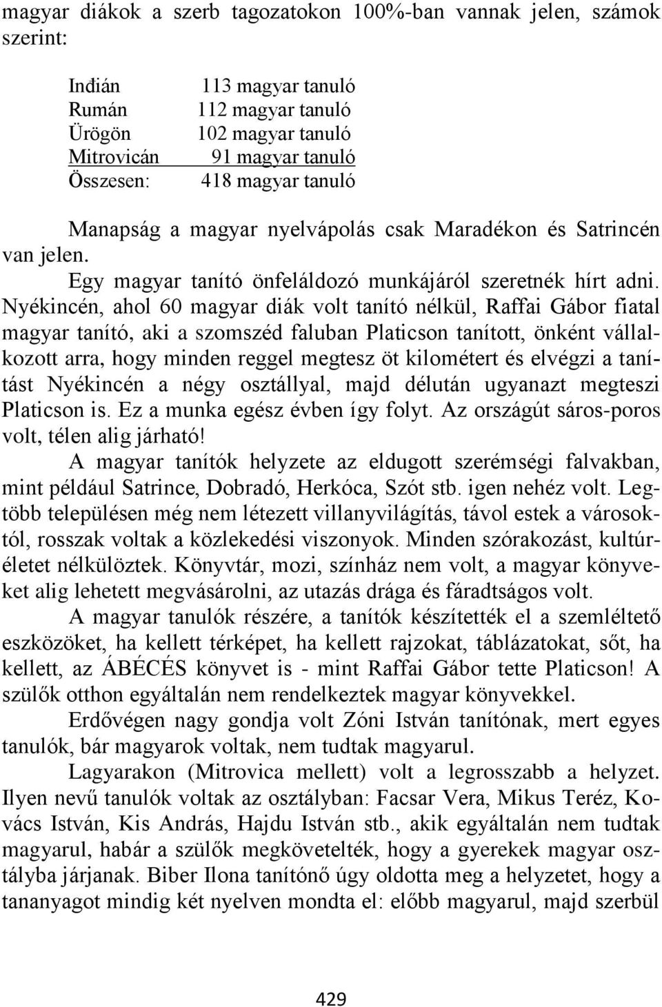 Nyékincén, ahol 60 magyar diák volt tanító nélkül, Raffai Gábor fiatal magyar tanító, aki a szomszéd faluban Platicson tanított, önként vállalkozott arra, hogy minden reggel megtesz öt kilométert és