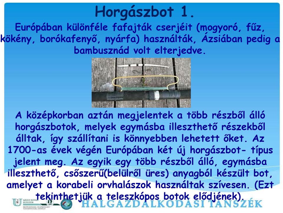 A középkorban aztán megjelentek a több részből álló horgászbotok, melyek egymásba illeszthető részekből álltak, így szállítani is könnyebben