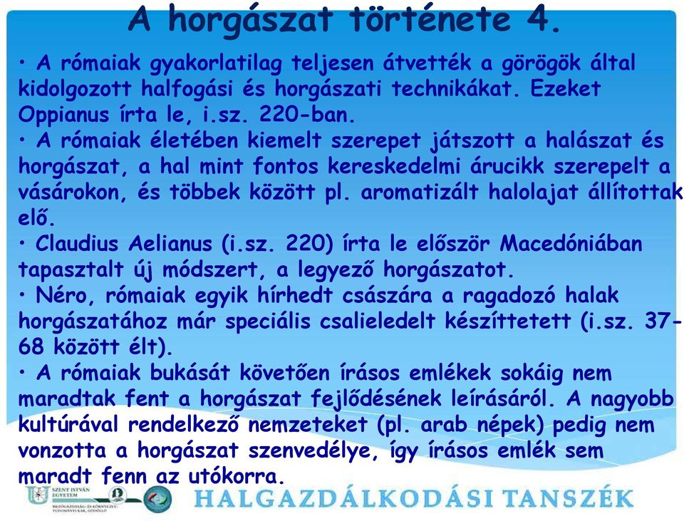 Claudius Aelianus (i.sz. 220) írta le először Macedóniában tapasztalt új módszert, a legyező horgászatot.