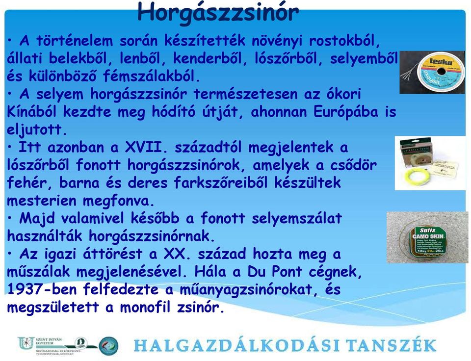 századtól megjelentek a lószőrből fonott horgászzsinórok, amelyek a csődör fehér, barna és deres farkszőreiből készültek mesterien megfonva.